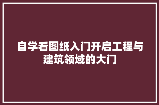 自学看图纸入门开启工程与建筑领域的大门  第1张