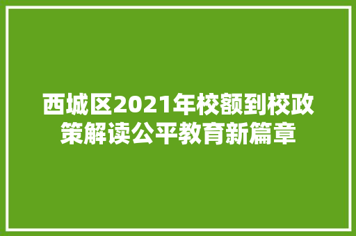 西城区2021年校额到校政策解读公平教育新篇章