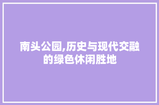 南头公园,历史与现代交融的绿色休闲胜地