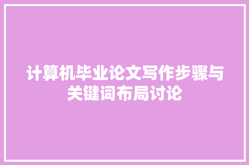 计算机毕业论文写作步骤与关键词布局讨论