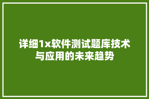 详细1x软件测试题库技术与应用的未来趋势  第1张