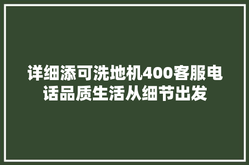 详细添可洗地机400客服电话品质生活从细节出发