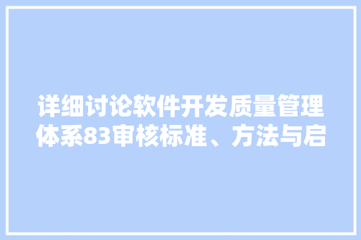 详细讨论软件开发质量管理体系83审核标准、方法与启示