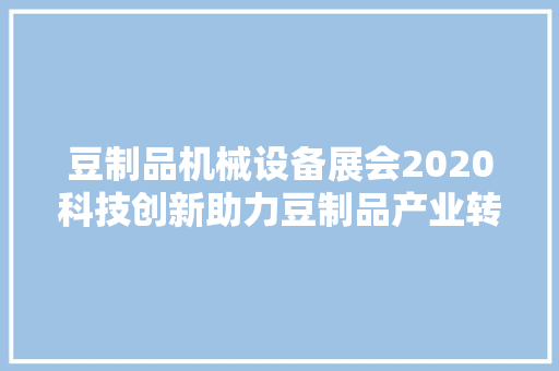 豆制品机械设备展会2020科技创新助力豆制品产业转型升级