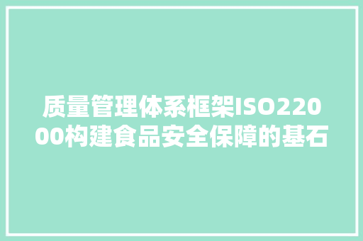 质量管理体系框架ISO22000构建食品安全保障的基石