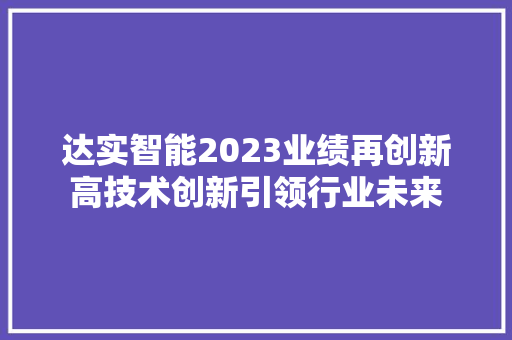 达实智能2023业绩再创新高技术创新引领行业未来