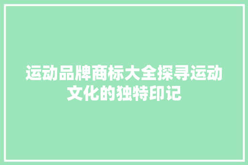 运动品牌商标大全探寻运动文化的独特印记