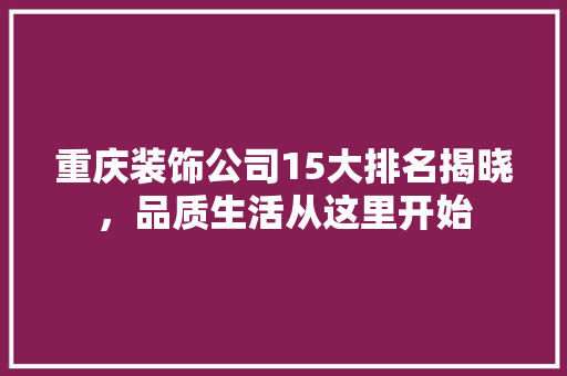 重庆装饰公司15大排名揭晓，品质生活从这里开始