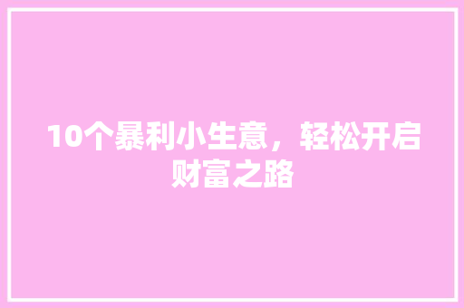 10个暴利小生意，轻松开启财富之路