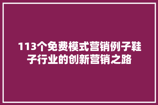 113个免费模式营销例子鞋子行业的创新营销之路