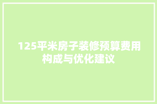 125平米房子装修预算费用构成与优化建议