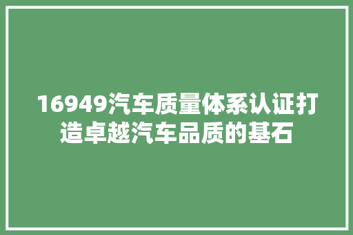 16949汽车质量体系认证打造卓越汽车品质的基石