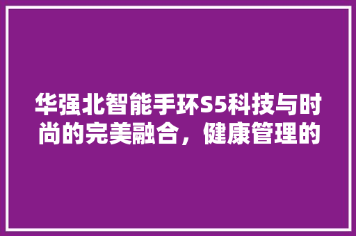 华强北智能手环S5科技与时尚的完美融合，健康管理的新时代伙伴