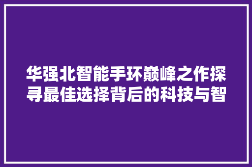 华强北智能手环巅峰之作探寻最佳选择背后的科技与智慧