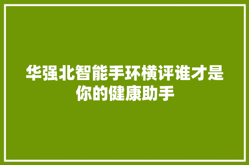 华强北智能手环横评谁才是你的健康助手