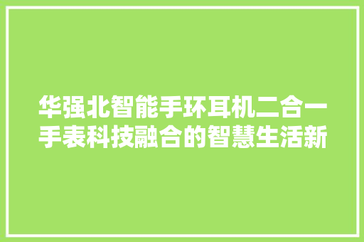 华强北智能手环耳机二合一手表科技融合的智慧生活新选择