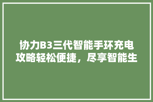 协力B3三代智能手环充电攻略轻松便捷，尽享智能生活