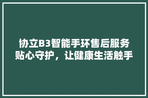 协立B3智能手环售后服务贴心守护，让健康生活触手可及