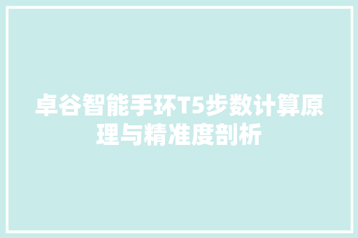 卓谷智能手环T5步数计算原理与精准度剖析