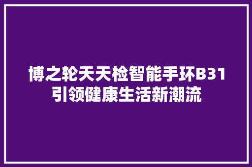 博之轮天天检智能手环B31引领健康生活新潮流