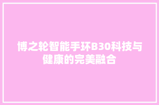 博之轮智能手环B30科技与健康的完美融合  第1张