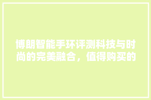 博朗智能手环评测科技与时尚的完美融合，值得购买的理由！  第1张