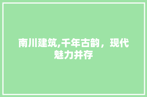 南川建筑,千年古韵，现代魅力并存