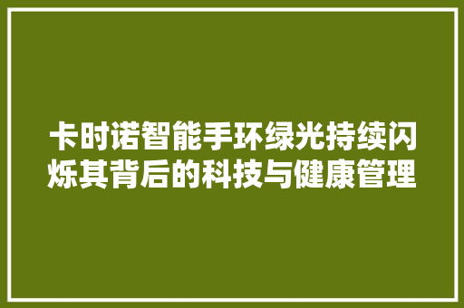 卡时诺智能手环绿光持续闪烁其背后的科技与健康管理之路