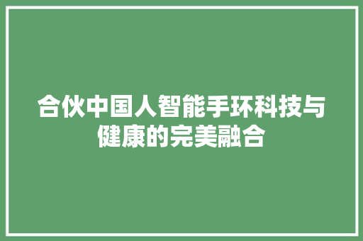 合伙中国人智能手环科技与健康的完美融合