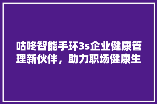 咕咚智能手环3s企业健康管理新伙伴，助力职场健康生活  第1张