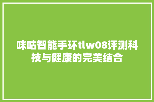 咪咕智能手环tlw08评测科技与健康的完美结合