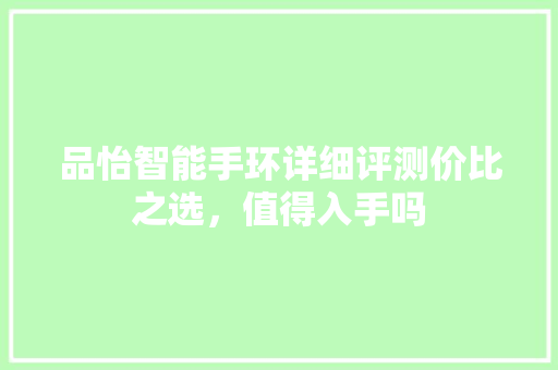 品怡智能手环详细评测价比之选，值得入手吗