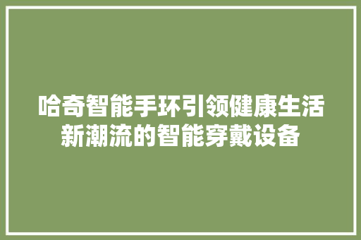 哈奇智能手环引领健康生活新潮流的智能穿戴设备  第1张