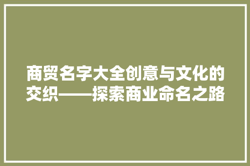 商贸名字大全创意与文化的交织——探索商业命名之路  第1张