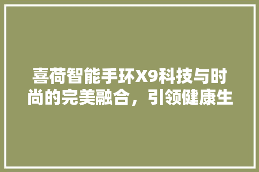 喜荷智能手环X9科技与时尚的完美融合，引领健康生活新潮流