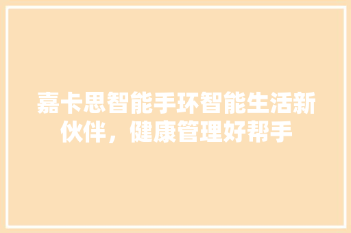 嘉卡思智能手环智能生活新伙伴，健康管理好帮手