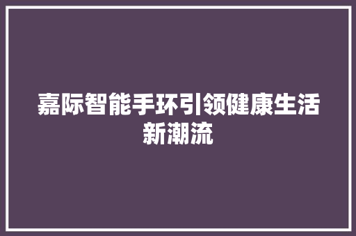 嘉际智能手环引领健康生活新潮流