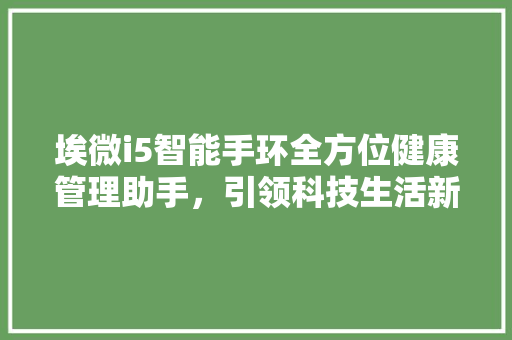 埃微i5智能手环全方位健康管理助手，引领科技生活新潮流