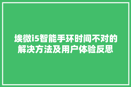 埃微i5智能手环时间不对的解决方法及用户体验反思