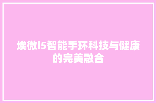 埃微i5智能手环科技与健康的完美融合