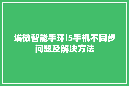 埃微智能手环i5手机不同步问题及解决方法