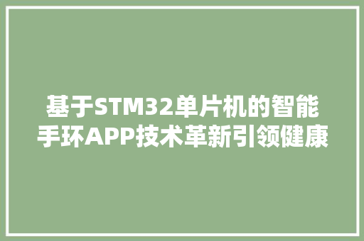 基于STM32单片机的智能手环APP技术革新引领健康生活