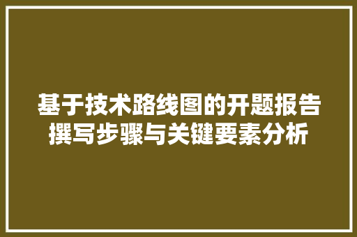 基于技术路线图的开题报告撰写步骤与关键要素分析