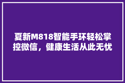 夏新M818智能手环轻松掌控微信，健康生活从此无忧