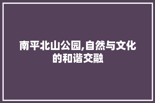 南平北山公园,自然与文化的和谐交融