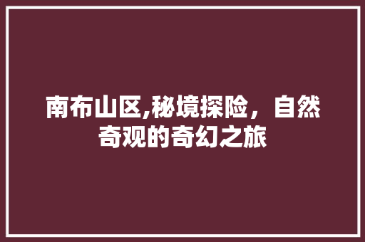 南布山区,秘境探险，自然奇观的奇幻之旅