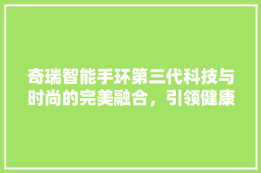 奇瑞智能手环第三代科技与时尚的完美融合，引领健康管理新潮流