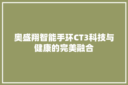 奥盛翔智能手环CT3科技与健康的完美融合