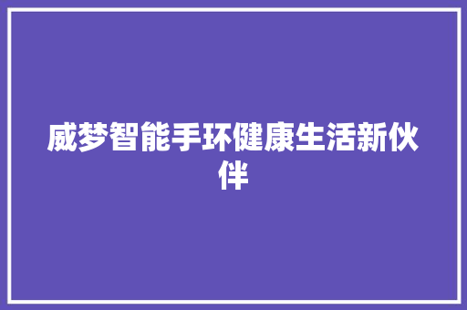 威梦智能手环健康生活新伙伴