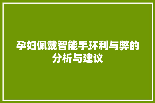 孕妇佩戴智能手环利与弊的分析与建议